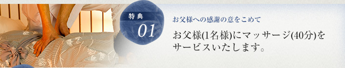 お父様への感謝の意をこめて、お父様（1名様）にマッサージ（40分）をサービスいたします。