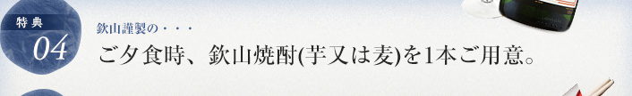 ご夕食時、欽山焼酎(芋又は麦)を1本ご用意。