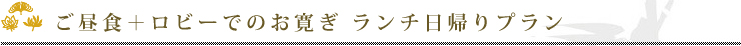 ご昼食+ロビーでのお寛ぎ ランチ日帰りプラン