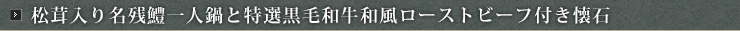【レイトサマー特別お得プラン☆】松茸入り鱧一人鍋と特選黒毛和牛ローストビーフ付き懐石