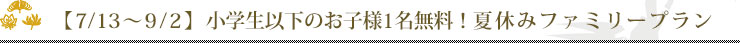 【7/13～9/2】小学生以下のお子様1名無料！夏休みファミリープラン