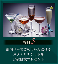 特典5 館内バーでご利用いただけるカクテルチケットを1人様1枚プレゼント