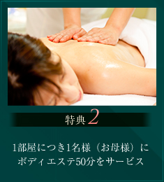 特典2 1部屋につき1名様（お母様）にボディエステ50分をサービス