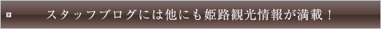 スタッフブログには他にも姫路観光情報が満載！