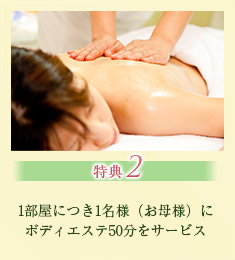 特典2 1部屋につき1名様(お母様)にボディエステ50分をサービス