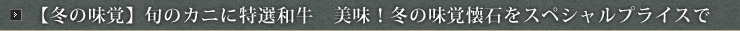【冬の味覚】旬のカニに特選和牛 美味!冬の味覚懐石をスペシャルプライスで