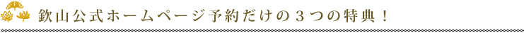 欽山公式ホームページ予約だけの3つの特典！