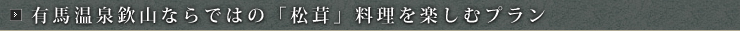 有馬温泉欽山ならではの「松茸」料理を楽しむプラン