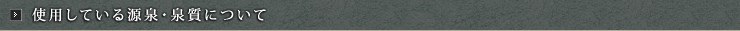 使用している源泉・泉質について